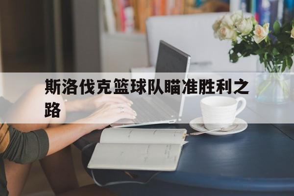 包含斯洛伐克篮球队瞄准胜利之路的词条 包含斯洛伐克篮球队瞄准胜利之路的词条